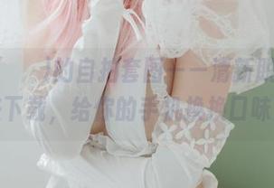 Yuna(윤아)的自拍套图——清新脱俗，快来下载，给你的手机换换口味！