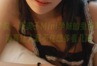 模范学院 - 糯美子Mini学妹的免费写真，简直让人忍不住想多看几眼