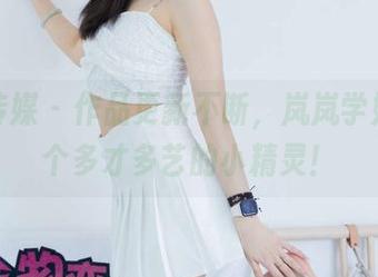 物恋传媒 - 作品更新不断，岚岚学姐真是个多才多艺的小精灵！