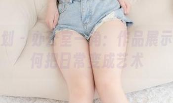 紧急企划 - 办公室一角：作品展示小恩如何把日常变成艺术